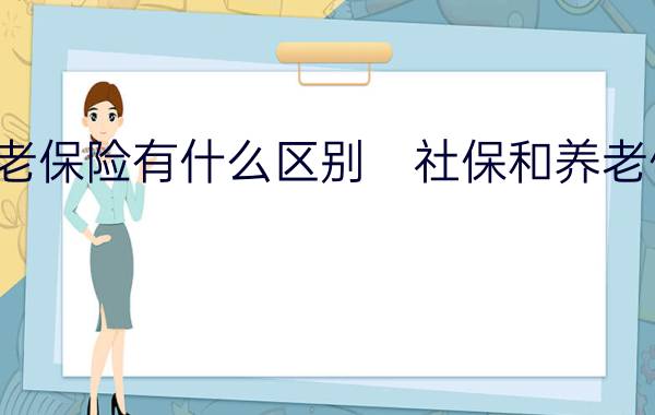 社保和养老保险有什么区别　社保和养老保险哪个好